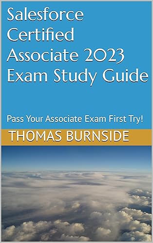 Salesforce Certified Associate 2023 Exam Study Guide: Pass Your Associate Exam First Try! (Salesforce Certifications)
