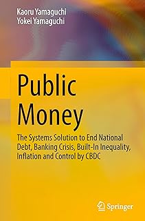 Public Money: The Systems Solution to End National Debt, Banking Crisis, Built-In Inequality, Inflation and Control by CBDC