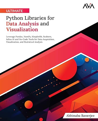 Ultimate Python Libraries for Data Analysis and Visualization: Leverage Pandas, NumPy, Matplotlib, Seaborn, Julius AI and No-Code Tools for Data ... and Statistical Analysis (English Edition)