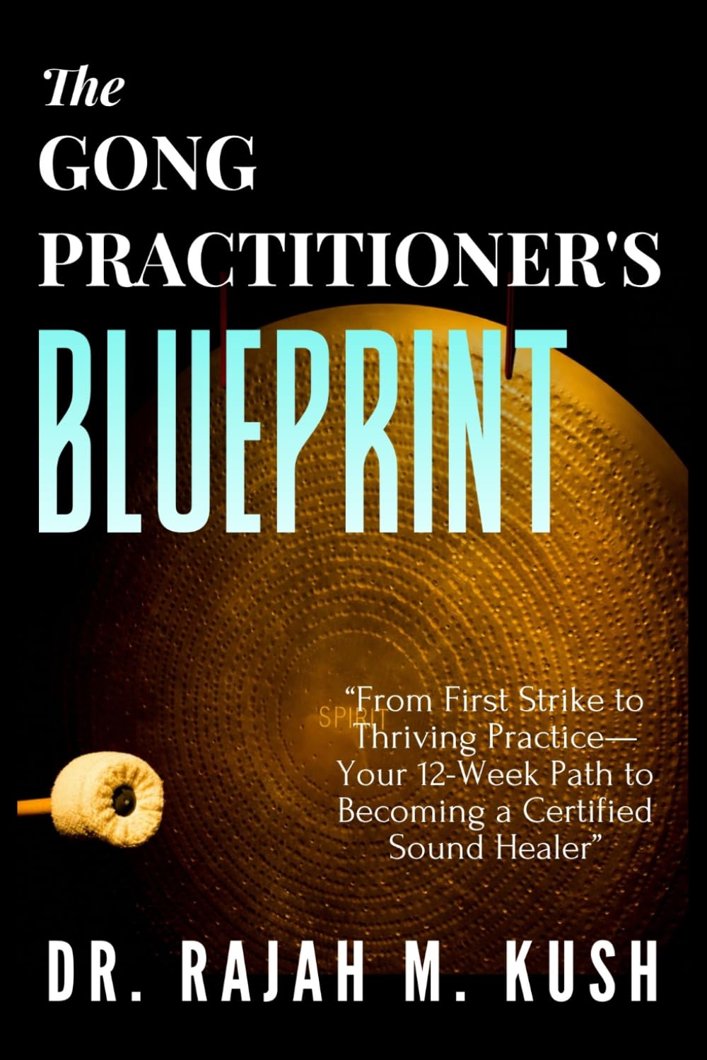 The Gong Practitioner's Blueprint: From First Strike to Thriving Practice—Your 12-Week Path to Becoming a Certified Sound Healer (The Gong Medicine & Sound Healing Mastery Series)