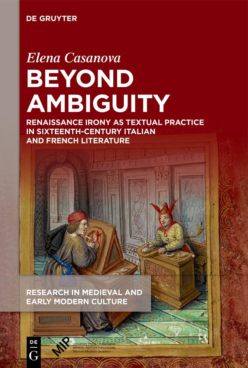 Beyond Ambiguity: Renaissance Irony as Textual Practice in Sixteenth-Century Italian and French Literature (Research in Medieval and Early Modern Culture, 42)