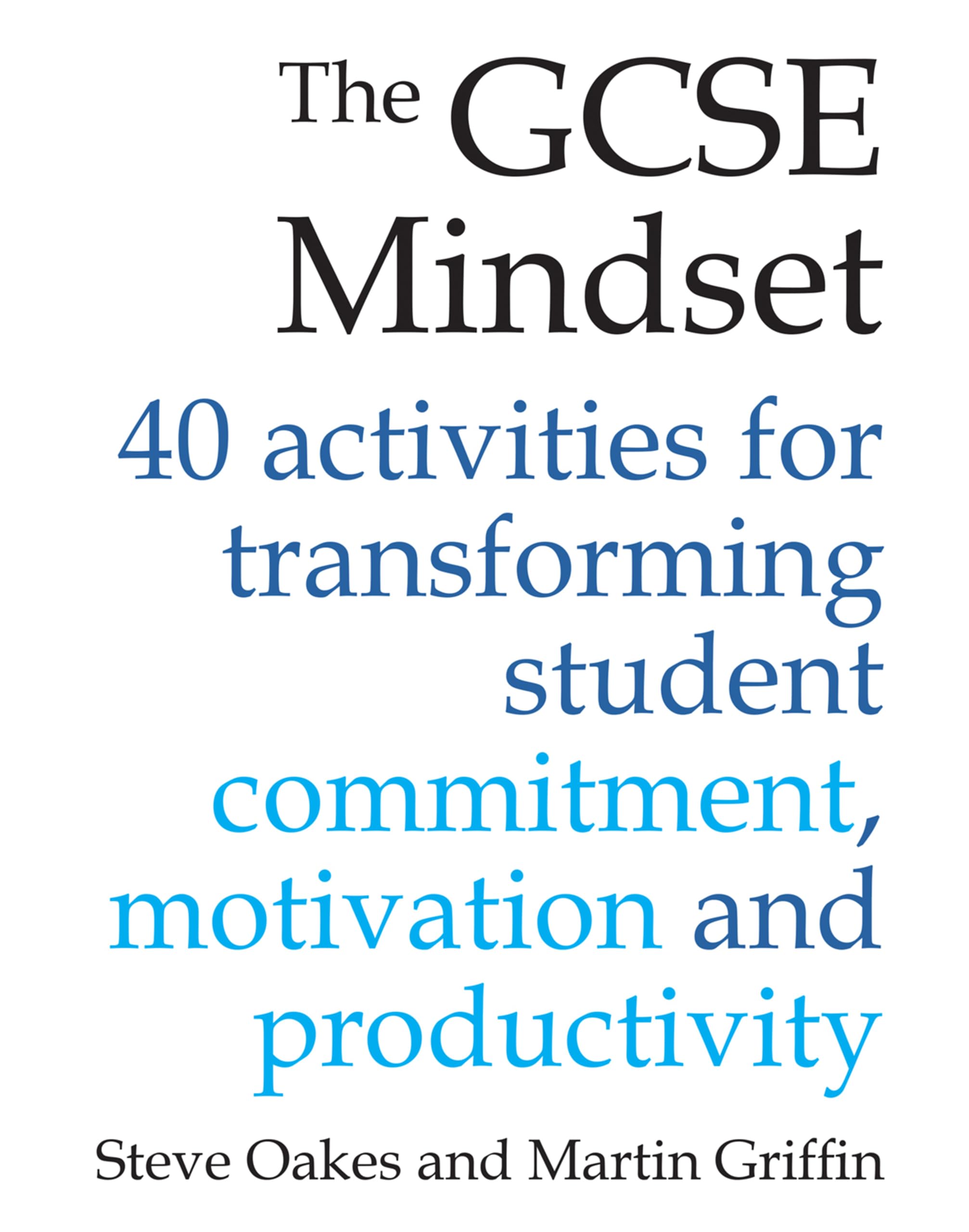 The GCSE Mindset: 40 activities for transforming student commitment, motivation and productivity: 40 activities for transforming commitment, motivation and productivity
