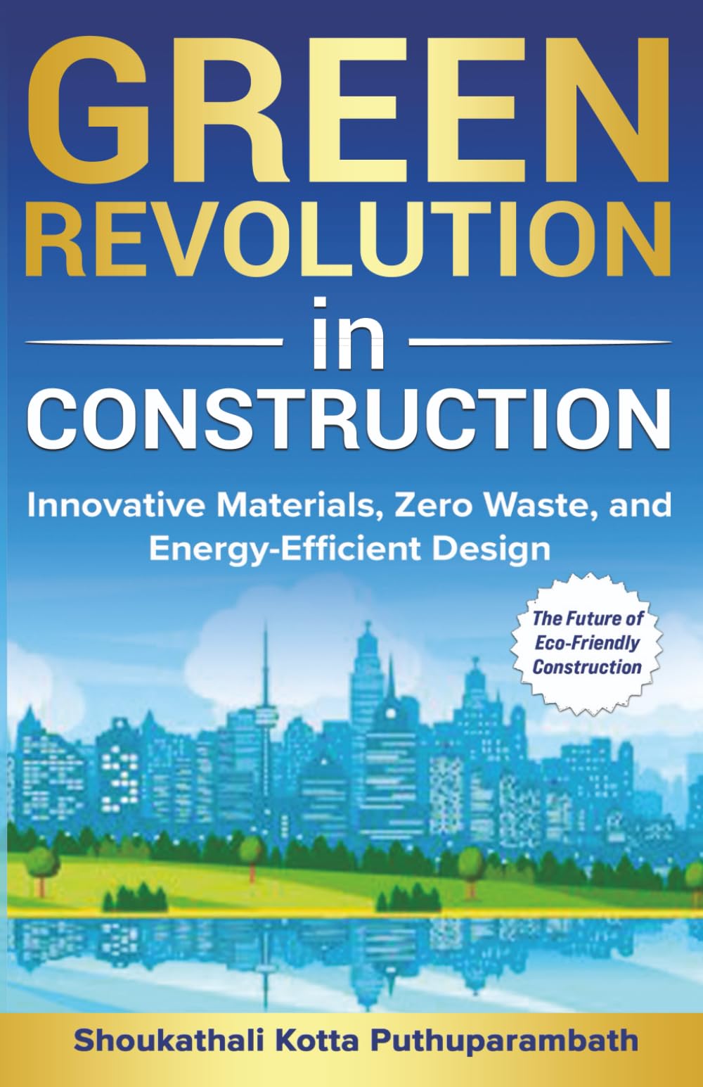 Green Revolution in Construction: Innovative Materials, Zero Waste, and Energy-Efficient Design: The Future of Eco-Friendly Construction