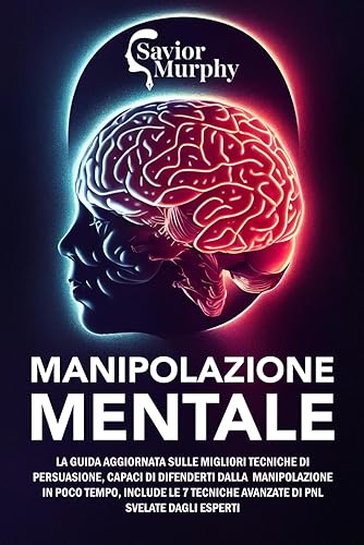 Manipolazione Mentale: La guida aggiornata sulle migliori Tecniche di Persuasione, capaci di difenderti dalla Manipolazione in poco tempo, INCLUDE le 7 Tecniche avanzate di PNL svelate dagli Esperti