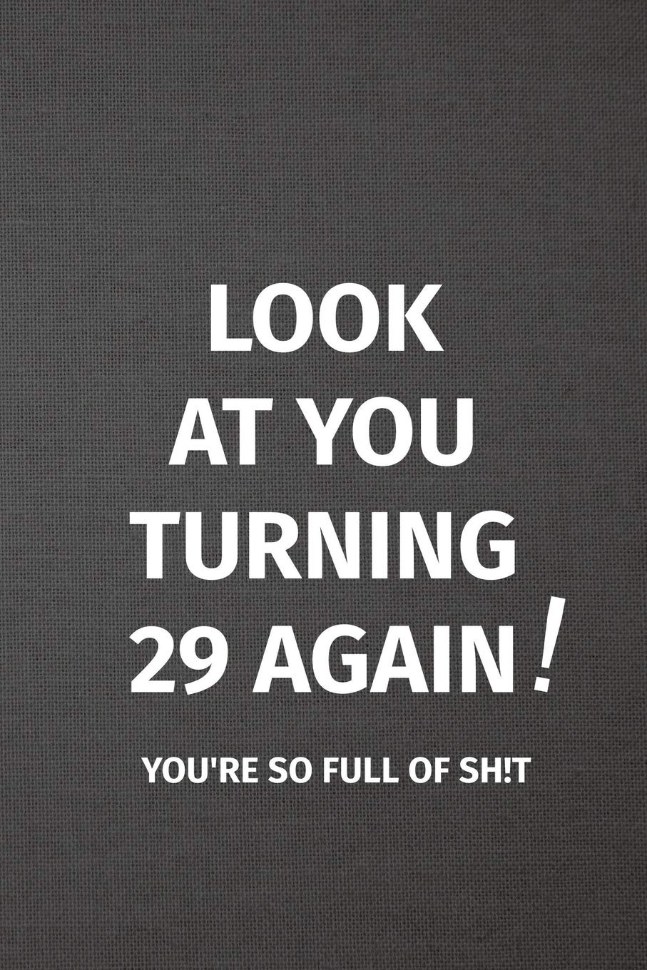 Look At You Turning 29 Again! You're So Full of Sh!t: Blank Lined Journal College Ruled