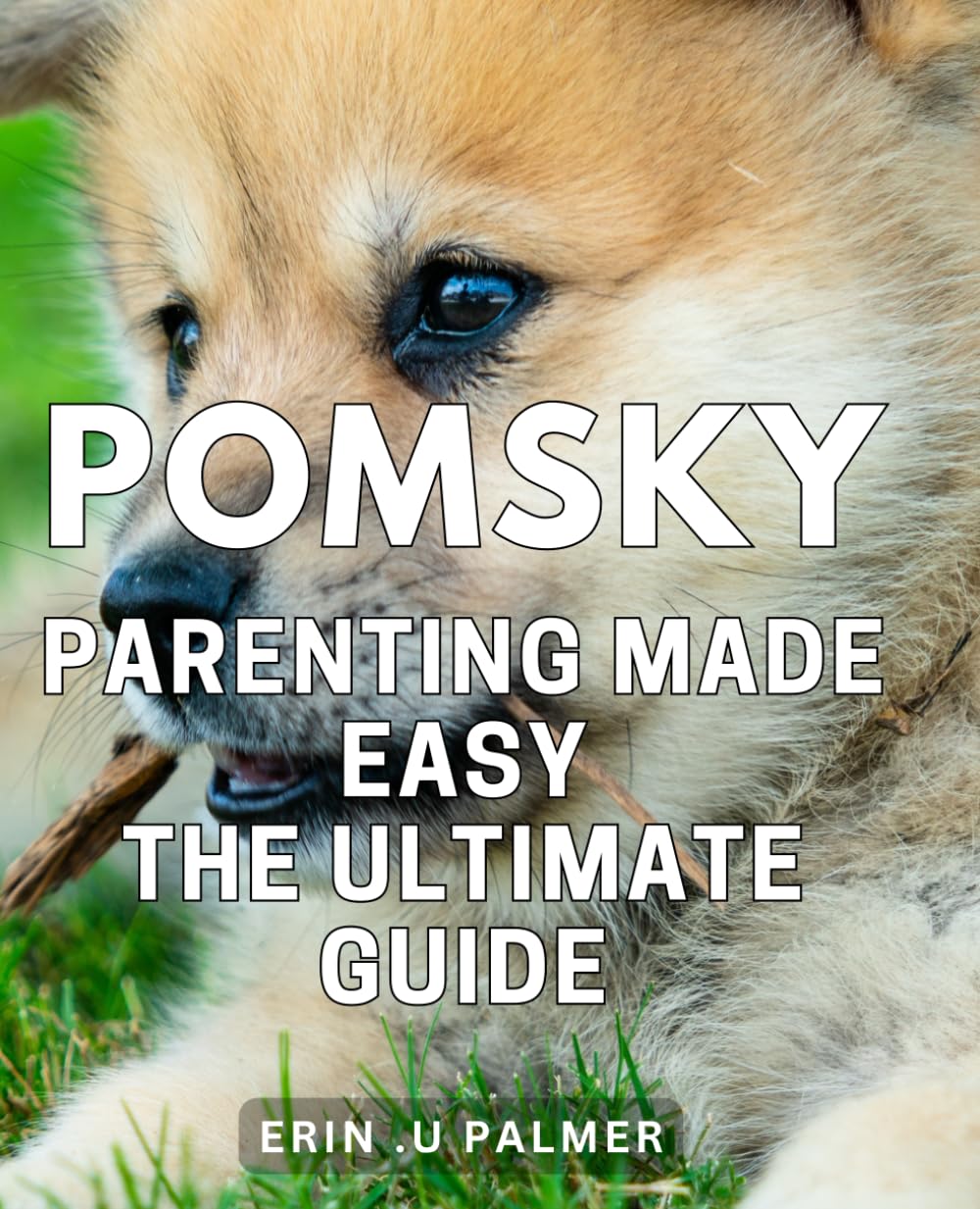 Pomsky Parenting Made Easy: The Ultimate Guide: Master the Art of Raising a Happy and Lively Pomsky: A Comprehensive Handbook for First-Time Owners