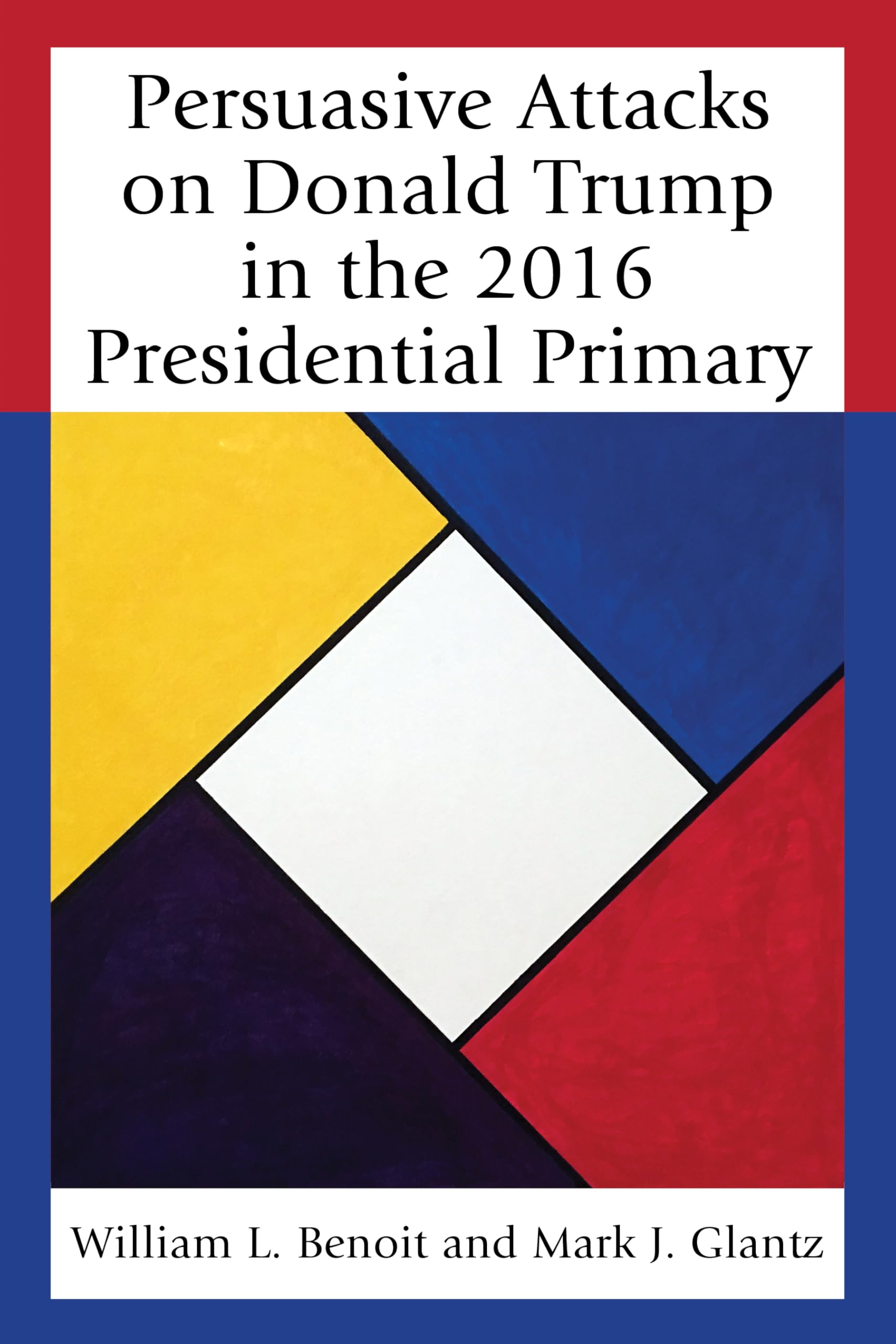 Persuasive Attacks on Donald Trump in the 2016 Presidential Primary (Bloomsbury Studies in Political Communication)