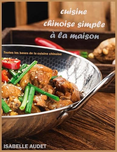 Cuisine Chinoise Simple à la Maison: Toutes les bases de la cuisine chinoise