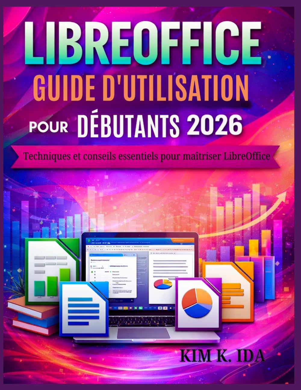 GUIDE D'UTILISATION LIBREOFFICE POUR DÉBUTANTS 2026: Techniques et conseils essentiels pour maîtriser LibreOffice