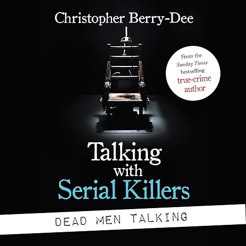 Talking with Serial Killers: Dead Men Talking: Death Row’s Worst Killers - in Their Own Words