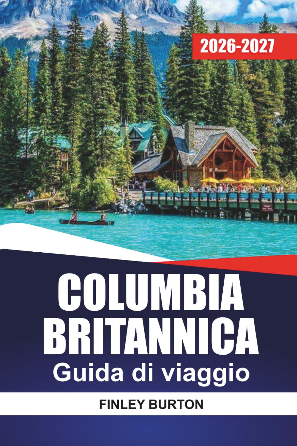 COLUMBIA BRITANNICA GUIDA DI VIAGGIO 2026-2027: Vancouver, Victoria, Whistler e Tofino con itinerari, viaggi panoramici, itinerari dei traghetti e consigli locali