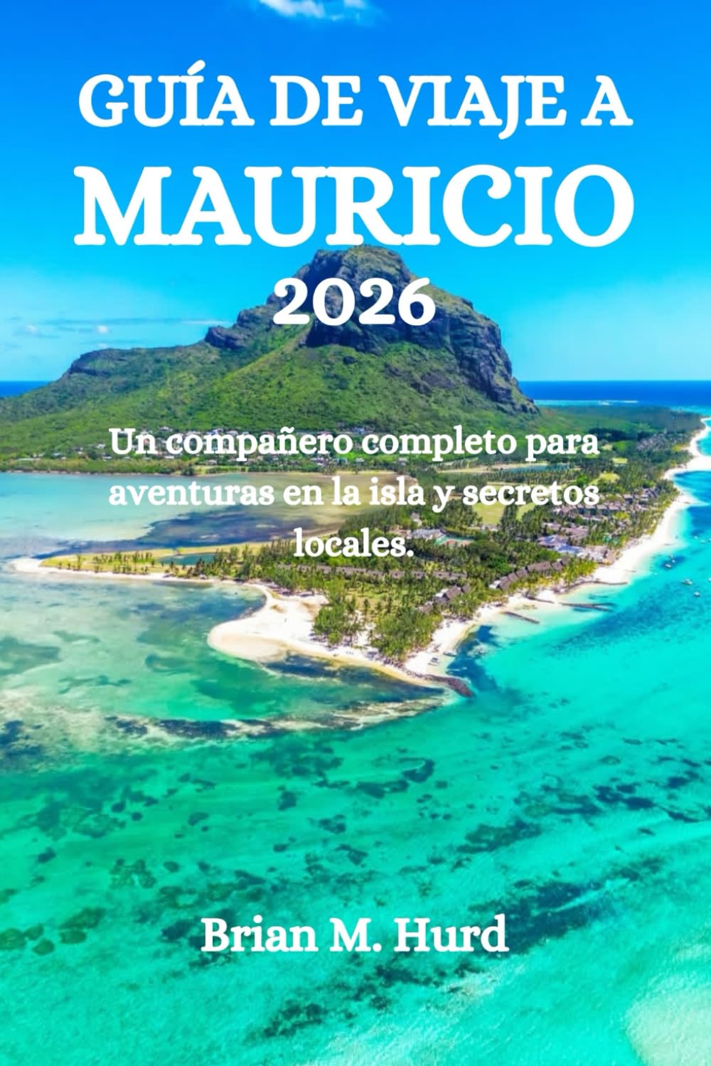 GUÍA DE VIAJE A MAURICIO 2026: Un compañero completo para aventuras en la isla y secretos locales.