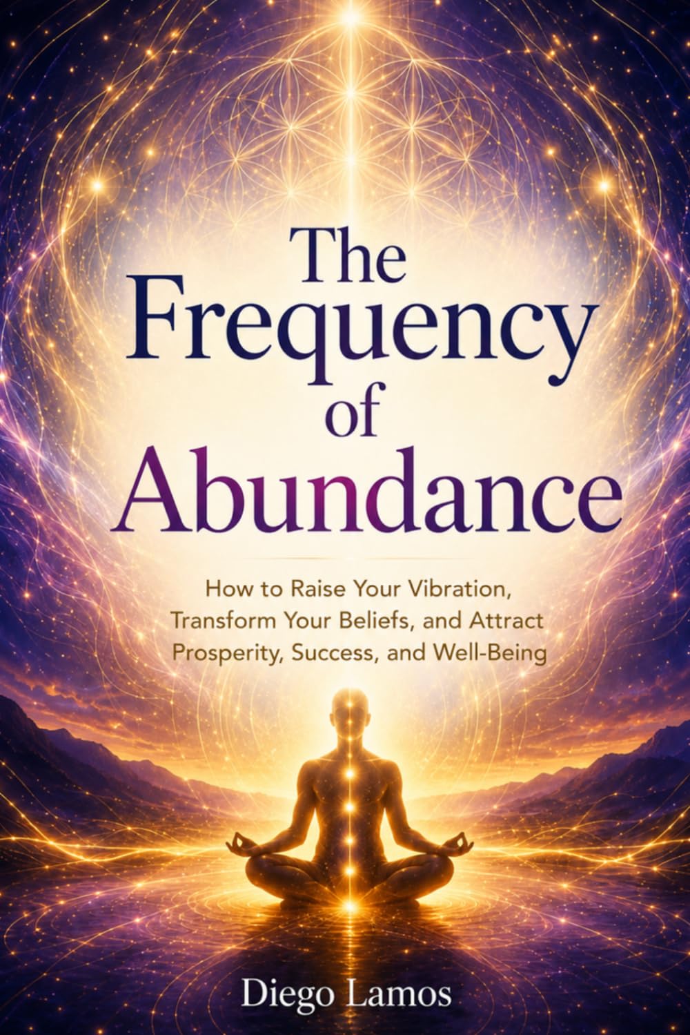 The Frequency of Abundance: How to Raise Your Vibration, Transform Your Beliefs, and Attract Prosperity, Success, and Well-Being