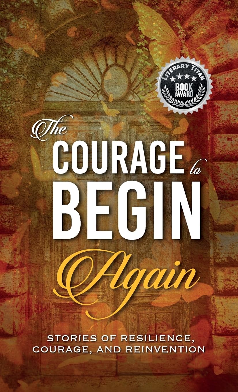 The Courage to Begin Again: Stories of Resilience, Courage, and Reinvention