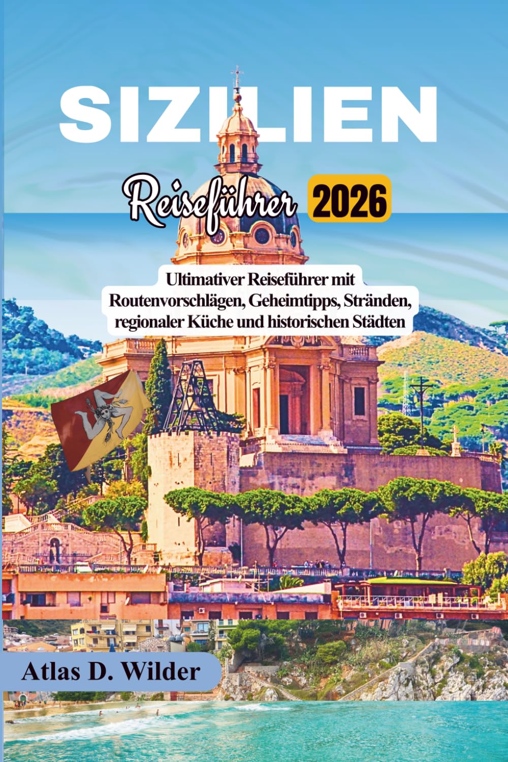 SIZILIEN Reiseführer 2026: Ultimativer Reiseführer mit Routenvorschlägen, Geheimtipps, Stränden, regionaler Küche und historischen Städten
