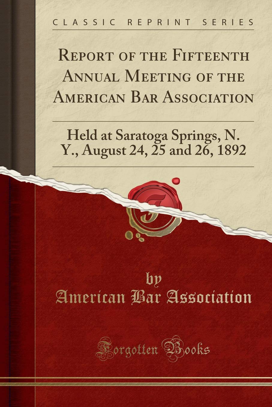Report of the Fifteenth Annual Meeting of the American Bar Association: Held at Saratoga Springs, N. Y., August 24, 25 and 26, 1892 (Classic Reprint)