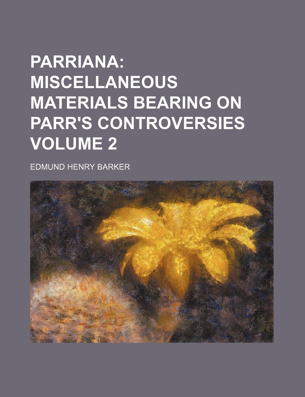 Parriana Volume 2; Miscellaneous Materials Bearing on Parr's Controversies