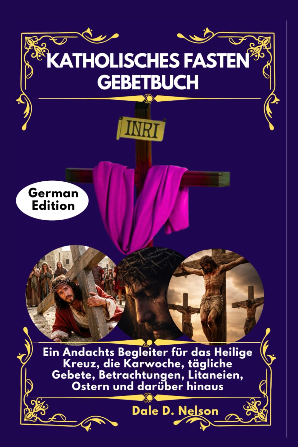 KATHOLISCHES FASTEN GEBETBUCH: Ein Andachts Begleiter für das Heilige Kreuz, die Karwoche, tägliche Gebete, Betrachtungen, Litaneien, Ostern und darüber hinaus