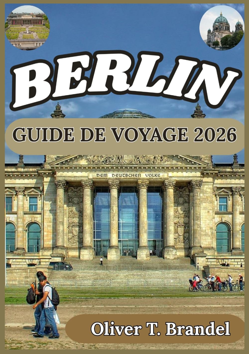 BERLIN GUIDE DE VOYAGE 2026: À la découverte des histoires de Berlin : une immersion dans l'art, l'architecture et la vie urbaine (Guides de navigation mondiale d'Oliver T. Brandel)