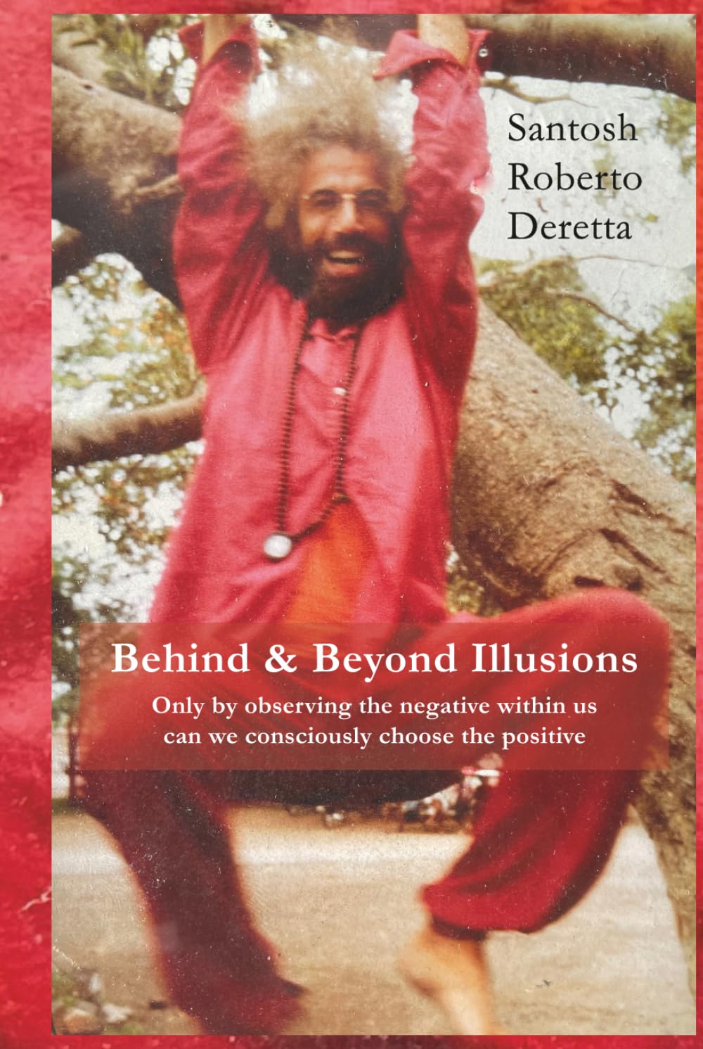 Behind & Beyond Illusions: Only by observing the negative within us can we consciously choose the positive