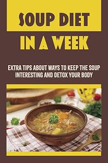 Soup Diet In A Week: Extra Tips About Ways To Keep The Soup Interesting And Detox Your Body