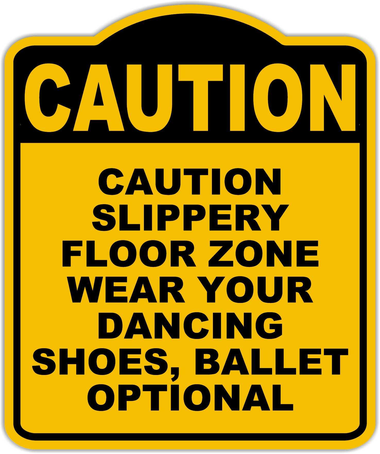 CAUTION SLIPPERY FLOOR ZONE WEAR YOUR DANCING SHOES, BALLET OPTIONAL Caution Yellow Black Aluminum Composite Sign 15 x 18 inches