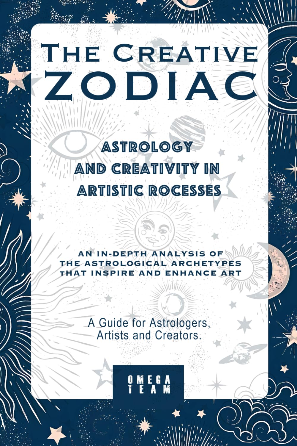 The Creative Zodiac : Astrology and Creativity in Artistic Processes: AN IN-DEPTH ANALYSIS OF THE ASTROLOGICAL ARCHETYPES THAT INSPIRE AND ENHANCE ART : A Guide for Astrologers, Artists and Creators