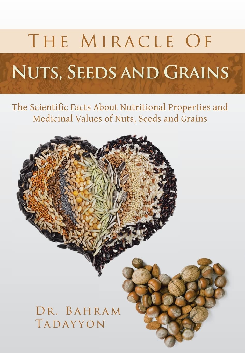 The Miracle of Nuts, Seeds and Grains: The Scientific Facts about Nutritional Properties and Medicinal Values of Nuts, Seeds and Grains