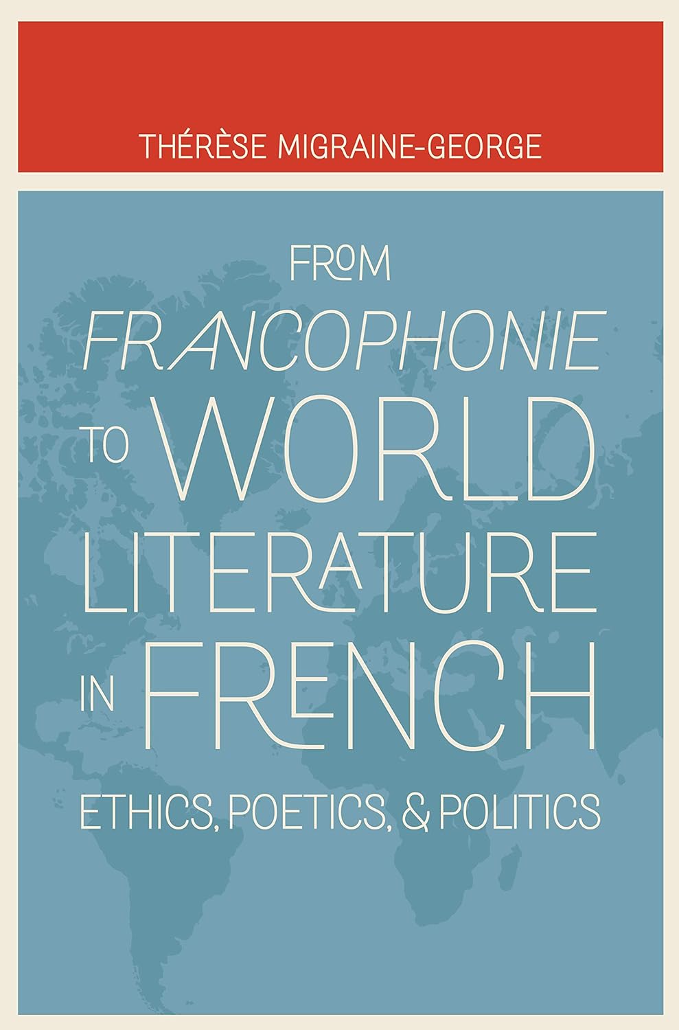 From Francophonie to World Literature in French: Ethics, Poetics, and Politics      Kindle Edition