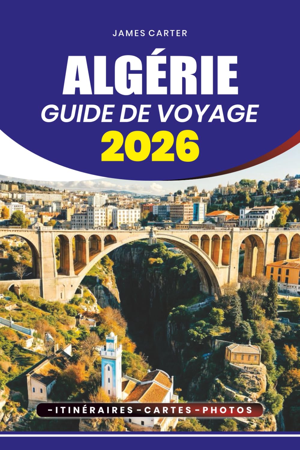 ALGÉRIE GUIDE DE VOYAGE 2026: Safaris dans le désert, randonnées en montagne, festivals culturels, marchés locaux et plages méditerranéennes avec des itinéraires pratiques