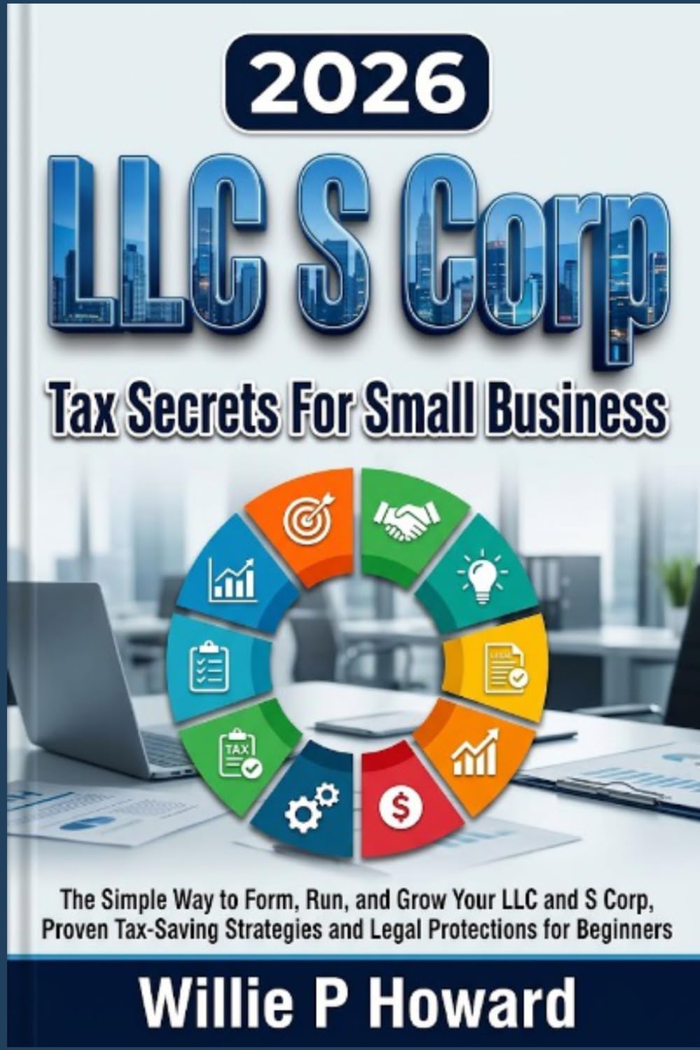 LLC S Corp Tax Secrets For Small Business: The Simple Way to Form, Run, and Grow Your LLC and S Corp With Proven Tax-Saving Strategies and Legal Protections for Beginners