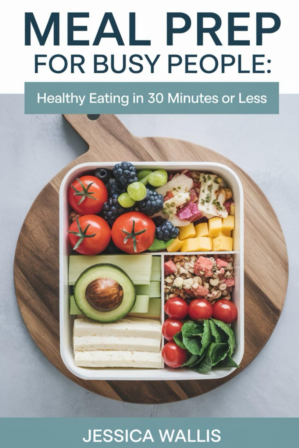 MEAL PREP FOR BUSY PEOPLE: HEALTHY EATING IN 30 MINUTES OR LESS