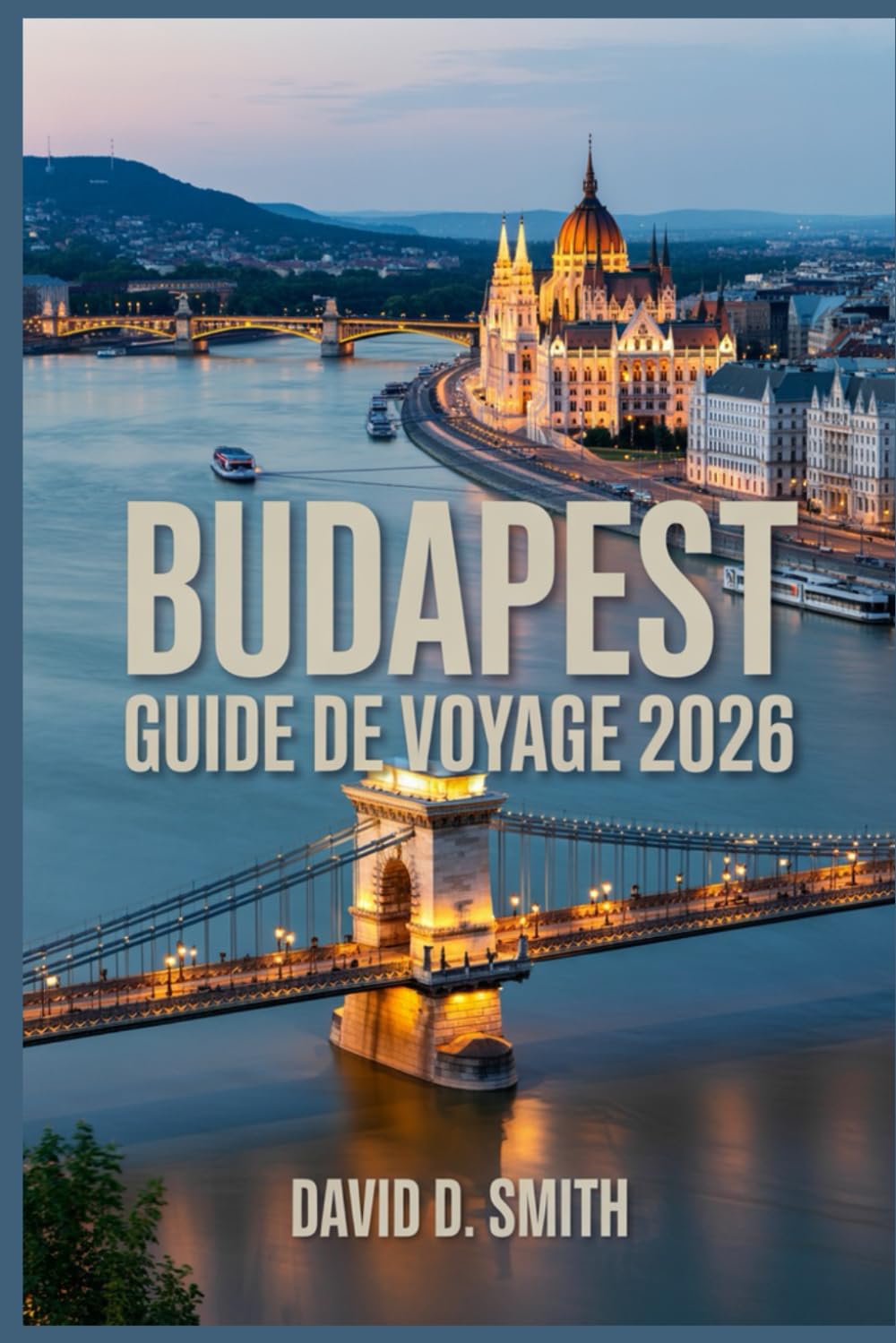 BUDAPEST GUIDE DE VOYAGE 2026: Itinéraires intelligents, perles cachées, thermes, restaurants, cartes et conseils pour économiser de l'argent