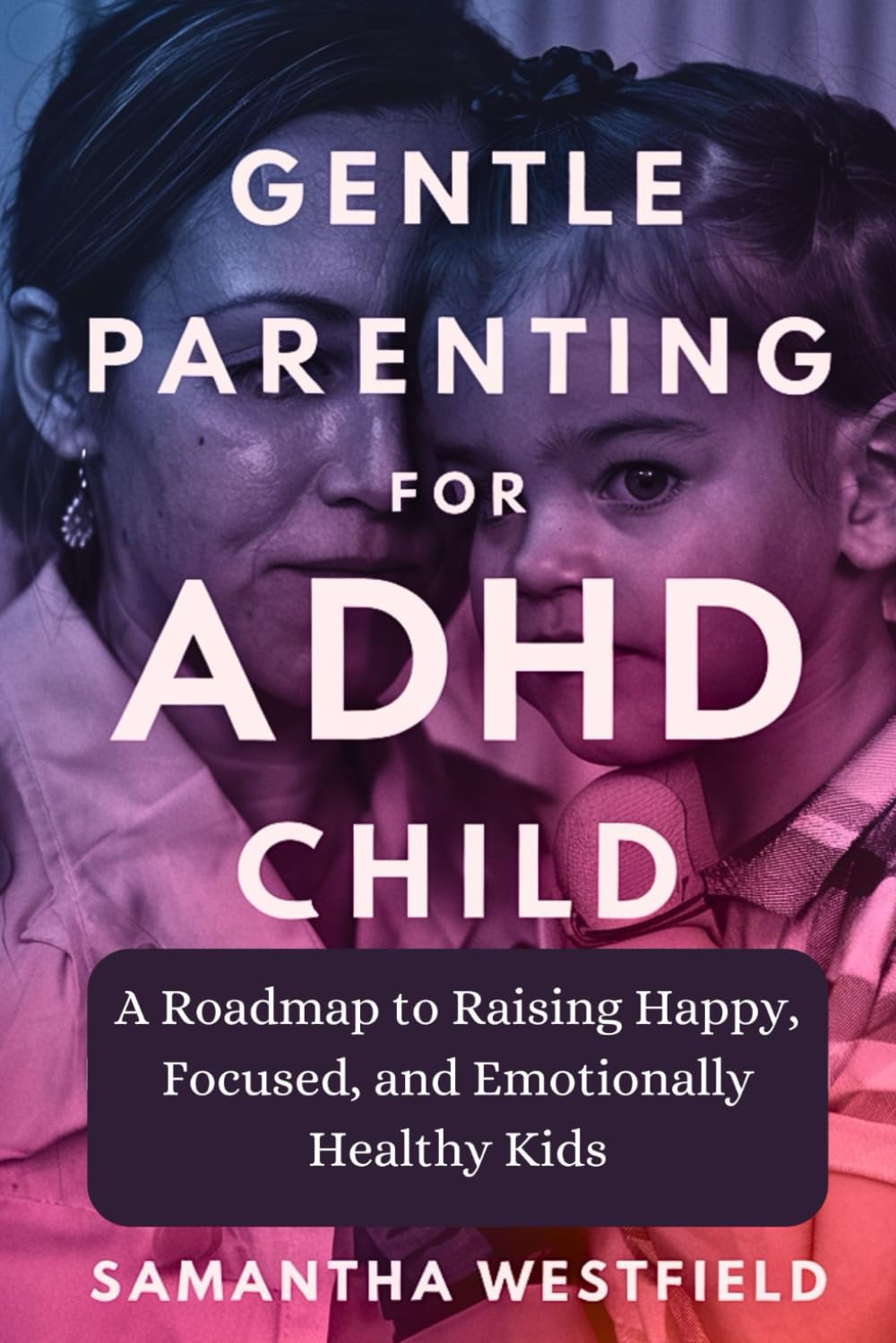 Gentle Parenting for ADHD Child: A Roadmap to Raising Happy, Focused, and Emotionally Healthy Kids