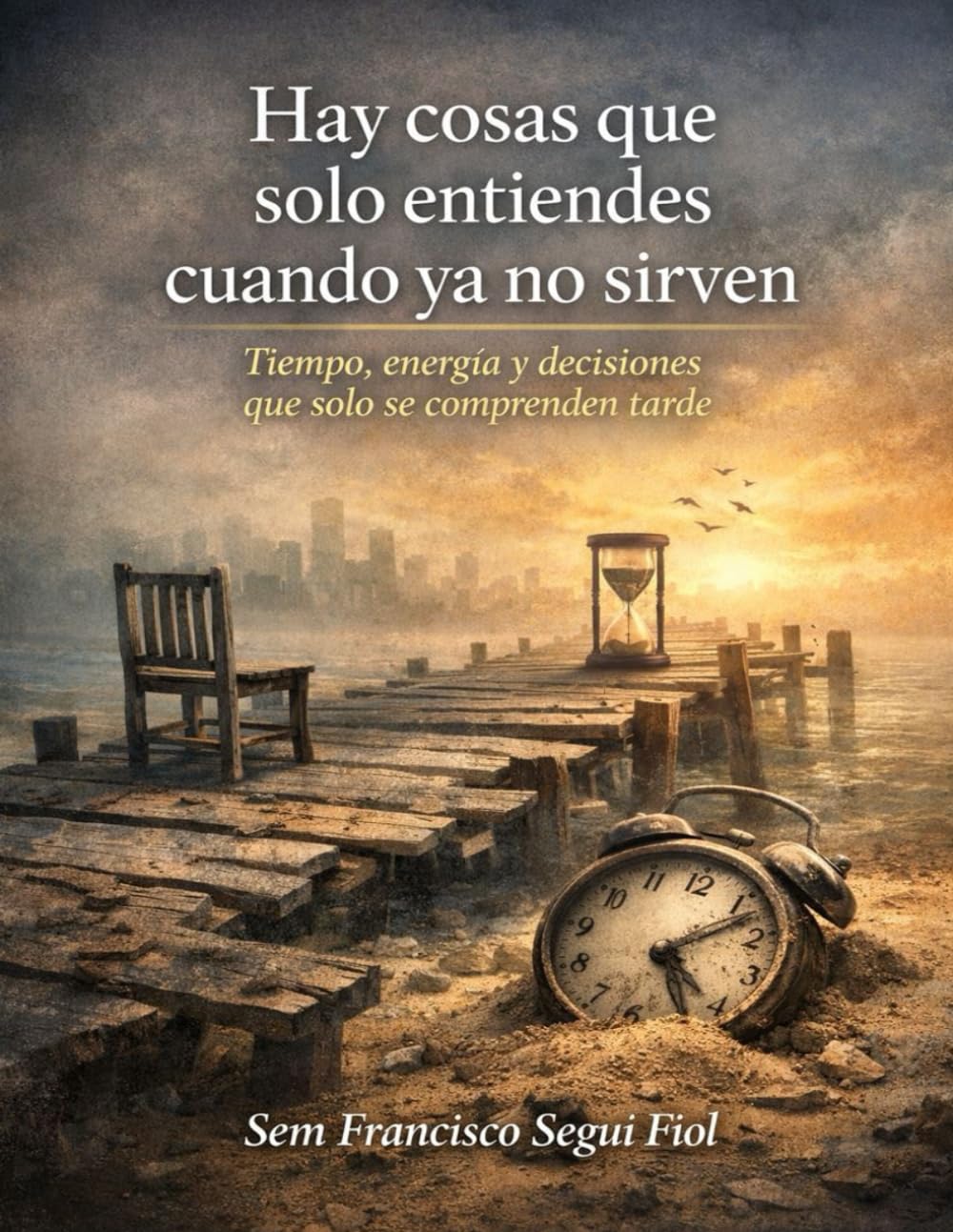 Hay cosas que solo entiendes cuando ya no sirven: Tiempo, energía y decisiones que solo se comprenden tarde (Lo que se entiende tarde)