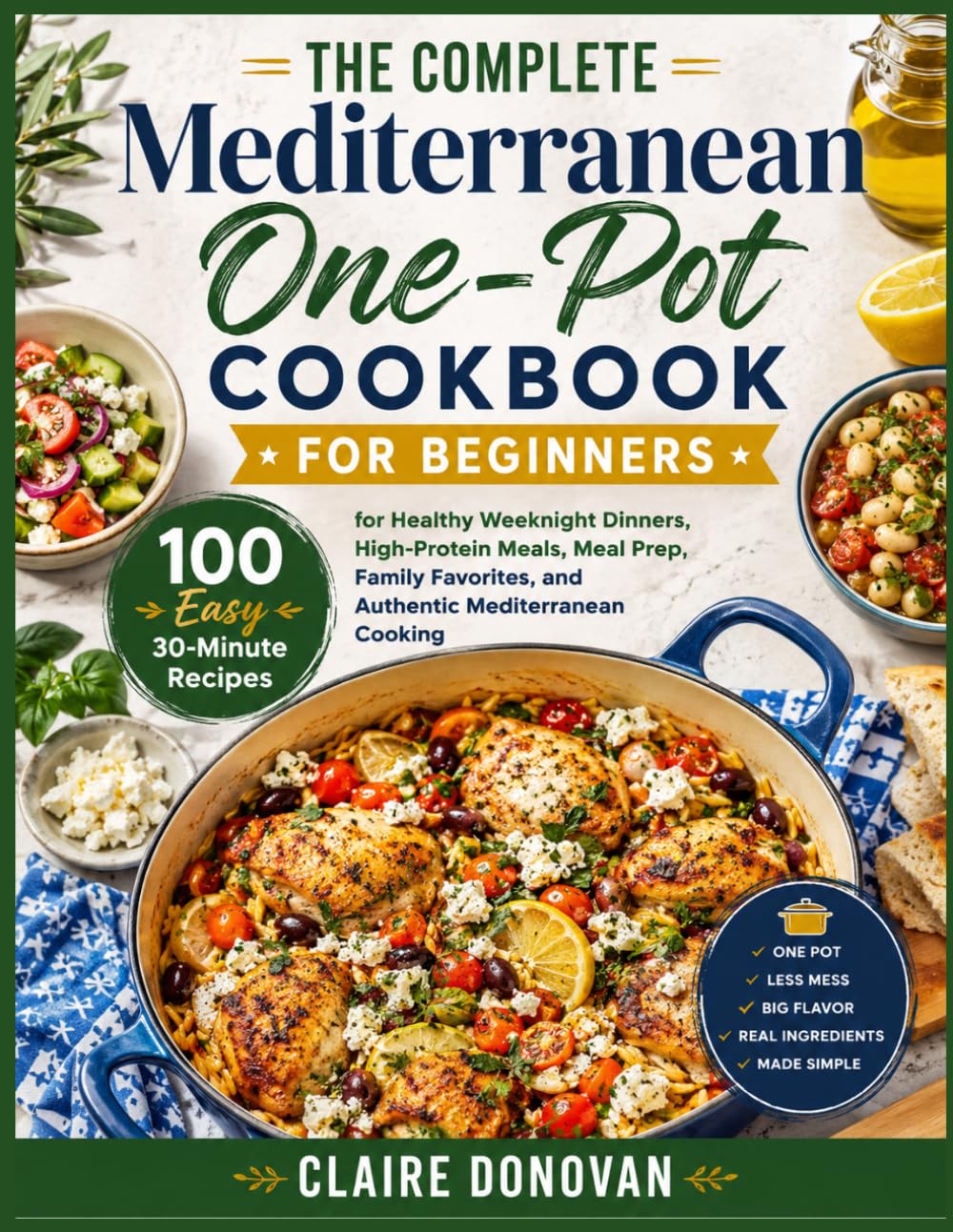 The Complete Mediterranean One-Pot Cookbook For Beginners: 100 Easy 30-Minute Recipes for Healthy Weeknight Dinners, High-Protein Meals, Meal Prep, ... and Authentic Mediterranean Cooking