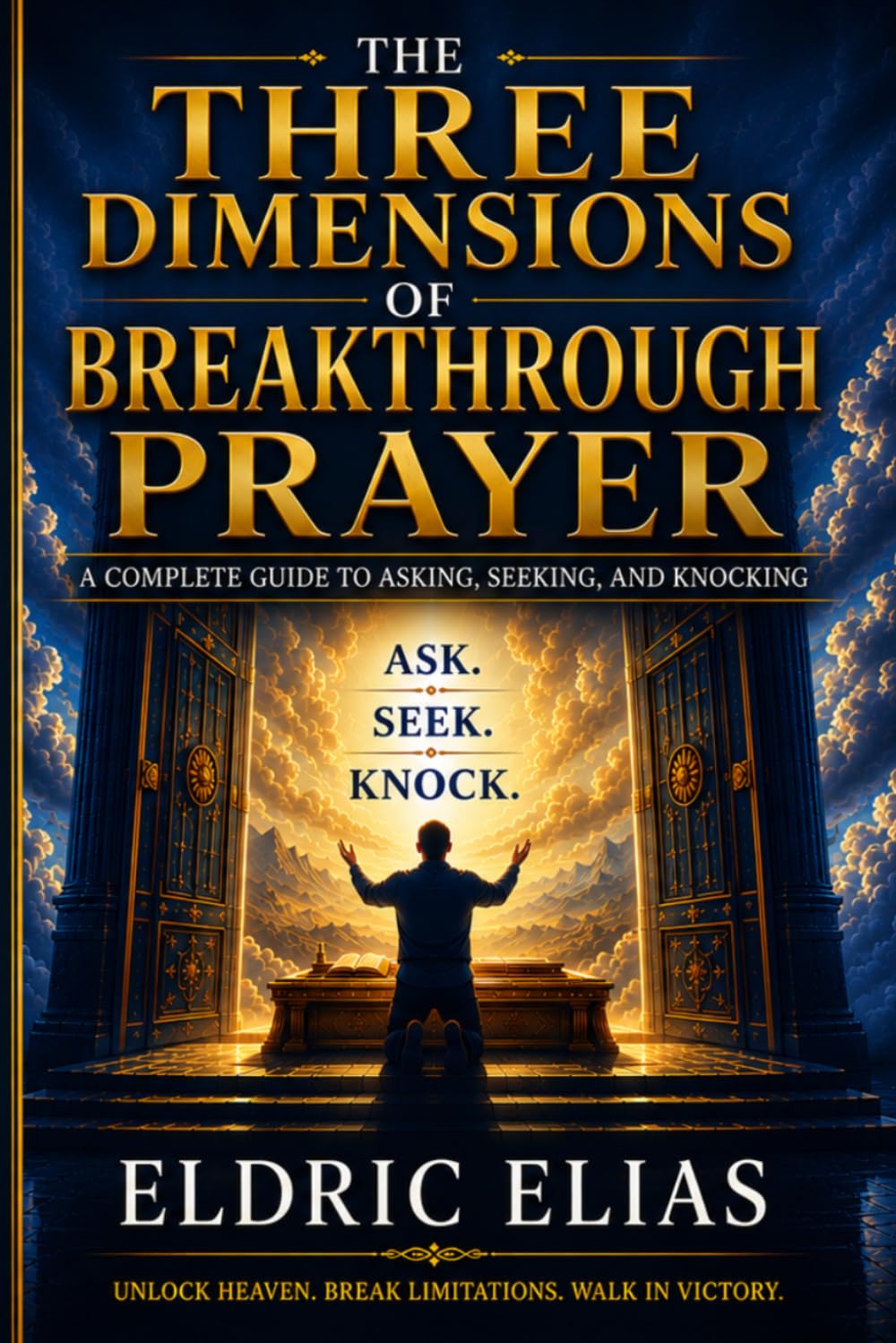 THE THREE DIMENSIONS OF BREAKTHROUGH PRAYER: A COMPLETE GUIDE TO ASKING, SEEKING AND KNOCKING
