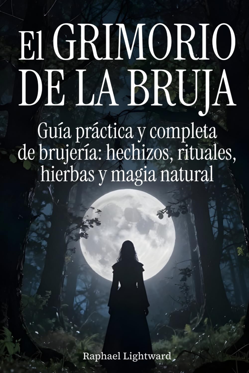 El grimorio de la bruja: Guía práctica y completa de brujería: hechizos, rituales, hierbas y magia natural