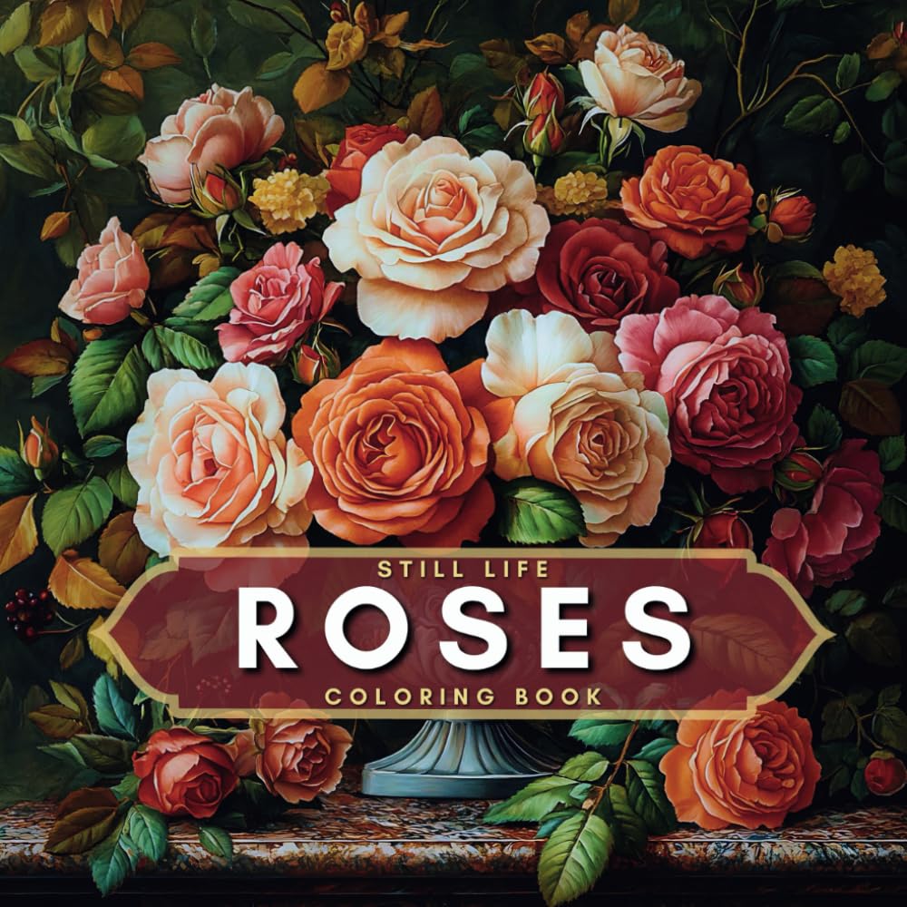 Roses Still Life Art Compositions Relaxing Coloring Book: Traditional Art Masterpieces for Adult Artists To Color (Simple Pleasures Calming Detailed Coloring Books)