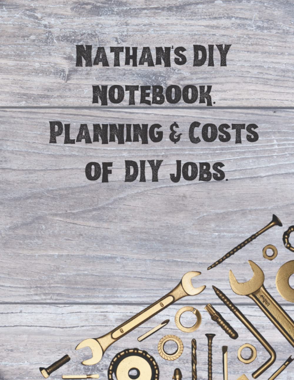Nathan's DIY notebook. Planning & Costs of DIY Jobs.: Nathan's customised DIY workbook, Nathan's DIY journal, Nathan's home improvement, gift for Nathan, Nathan's notebook 8.5 X 11 inches, 89 pages