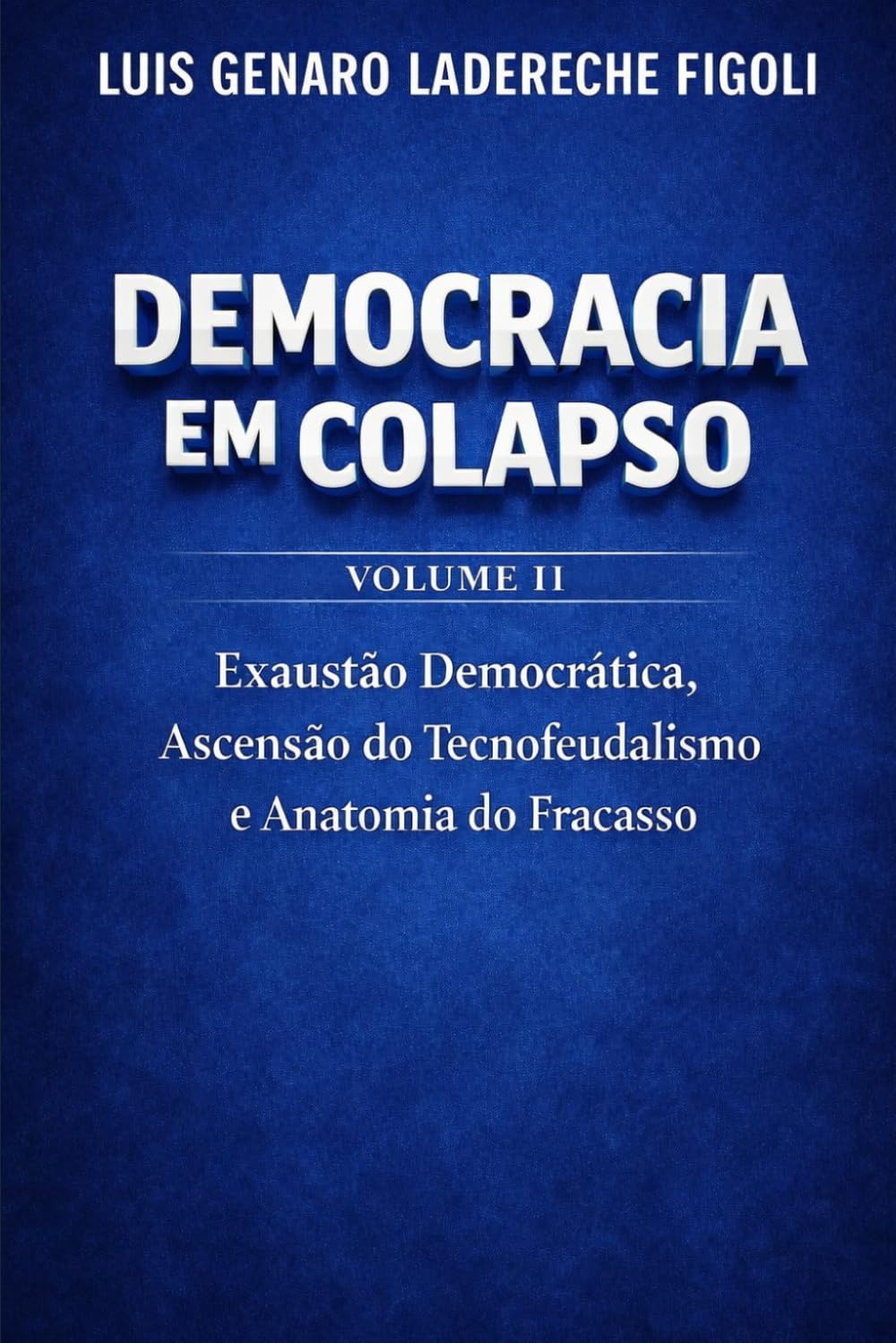 DEMOCRACIA EM COLAPSO - Volumen II: A Exaustão Democrática, a Ascensão do Tecnofeudalismo e a Anatomia do Fracasso