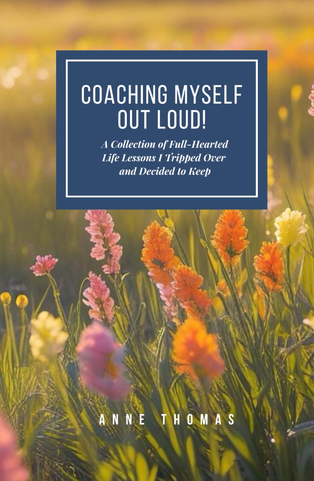 COACHING MYSELF OUT LOUD!: A Collection of Full-Hearted Life Lessons I Tripped Over and Decided to Keep.