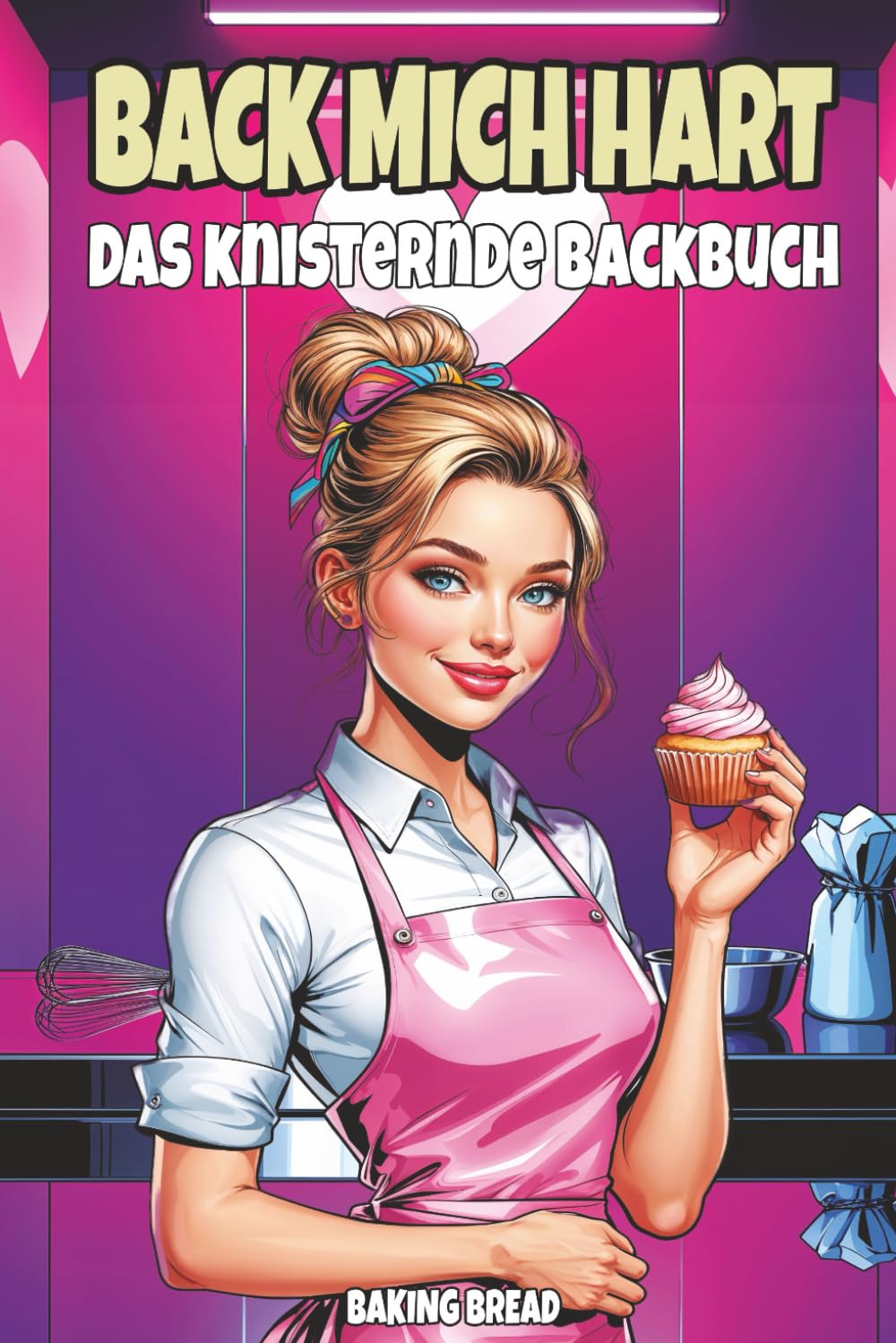 Back mich hart – Das knisternde Backbuch: Ein freches Kochbuch für Erwachsene mit zweideutigem Humor und eine witzige Geschenkidee für jeden Anlass (Freche Küche)