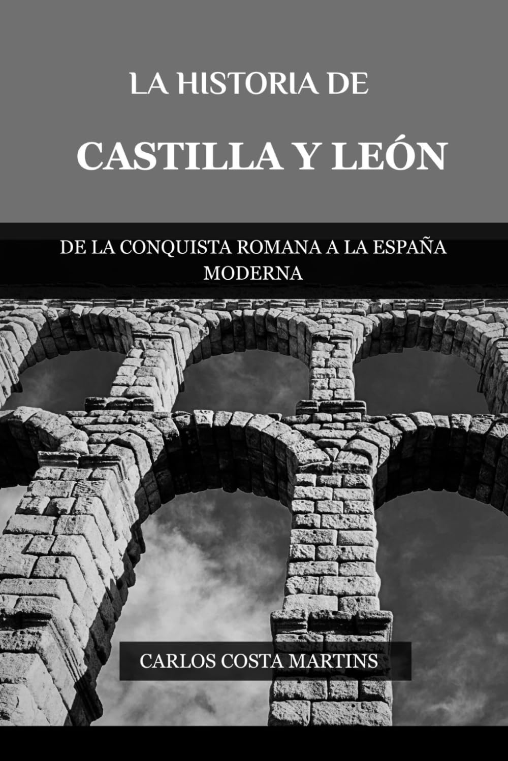 LA HISTORIA DE CASTILLA Y LEÓN: DE LA CONQUISTA ROMANA A LA ESPAÑA MODERNA (La Historia Completa de España)