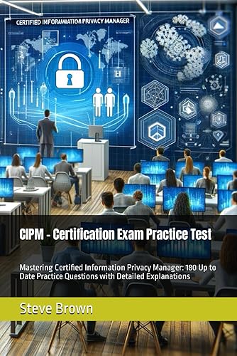 CIPM - Certification Exam Practice Test: Mastering Certified Information Privacy Manager: 180 Up to Date Practice Questions with Detailed Explanations