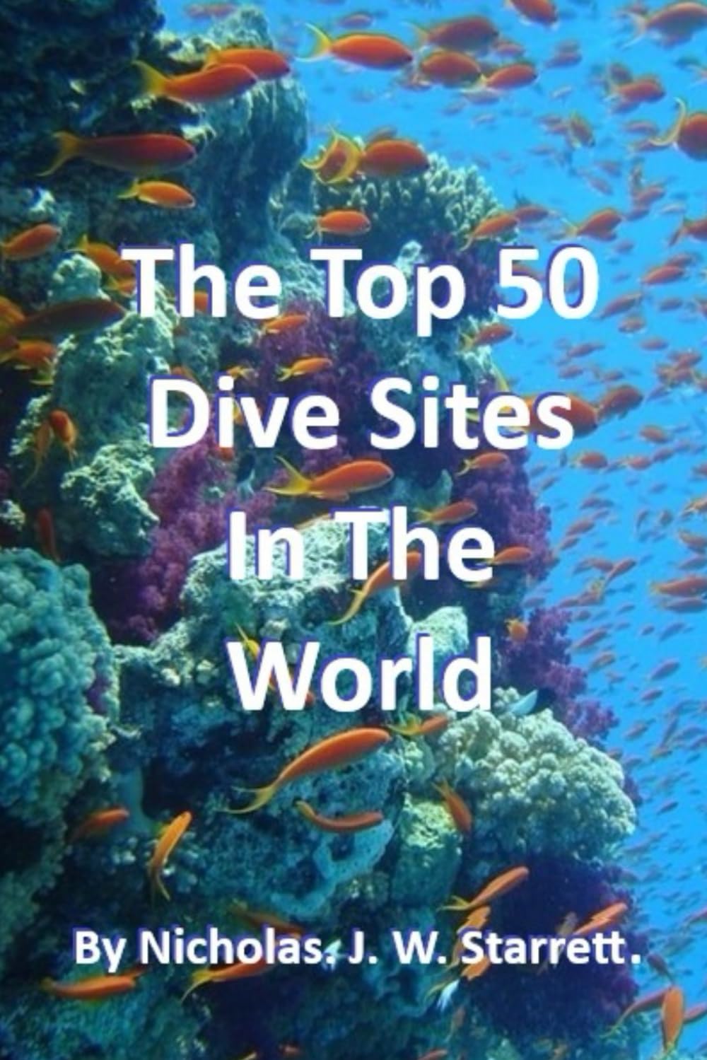 The World's Top 50 Dive Sites (Scuba-Diving): Top 50 Best Scuba-Diving Dive Sites In The World: 2 (Books By Nicholas J W Starrett)