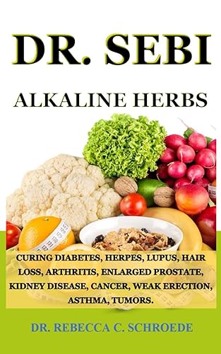 DR. SEBI ALKALINE HERBS: CURING DIABETES, HERPES, LUPUS, HAIR LOSS, ARTHRITIS, ENLARGED PROSTATE, KIDNEY DISEASE, CANCER, WEAK ERECTION, ASTHMA, TUMORS.