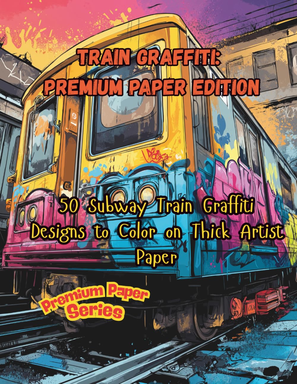 Train Graffiti: Premium Paper Edition: 50 Subway Train Graffiti Designs to Color on Thick Artist Paper (Premium Paper Series)