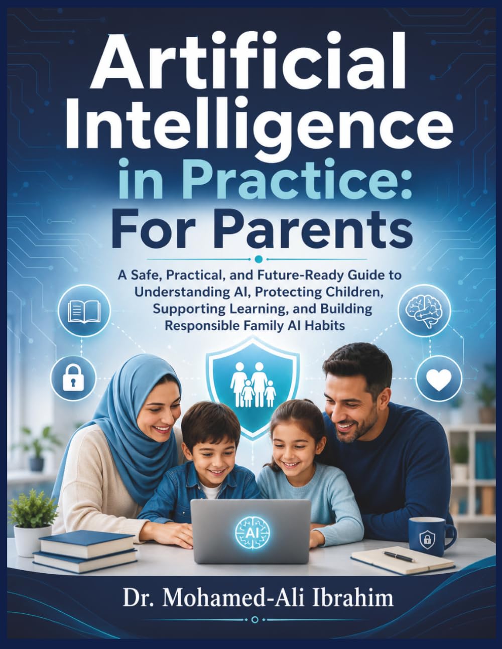 Artificial Intelligence in Practice: For Parents: A Safe, Practical, and Future-Ready Guide to Understanding AI, Protecting Children, Supporting ... (Series 1 AI for Individuals and Life Stages)