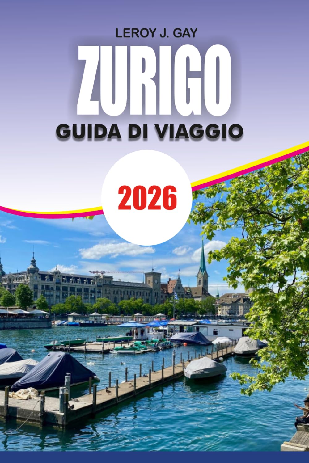 ZURIGO Guida di viaggio 2026: Manuale completo per le vacanze in Svizzera con itinerari, principali attrazioni, consigli per il budget, guida ai trasporti e gemme nascoste